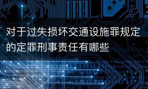 对于过失损坏交通设施罪规定的定罪刑事责任有哪些