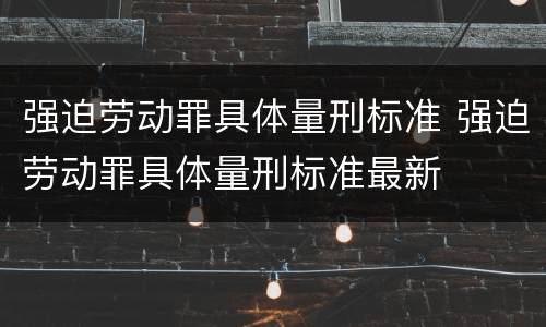 强迫劳动罪具体量刑标准 强迫劳动罪具体量刑标准最新