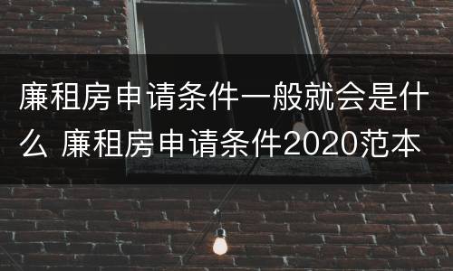 廉租房申请条件一般就会是什么 廉租房申请条件2020范本