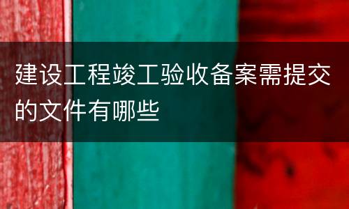 建设工程竣工验收备案需提交的文件有哪些