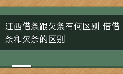 江西借条跟欠条有何区别 借借条和欠条的区别