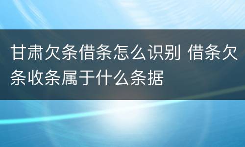 甘肃欠条借条怎么识别 借条欠条收条属于什么条据