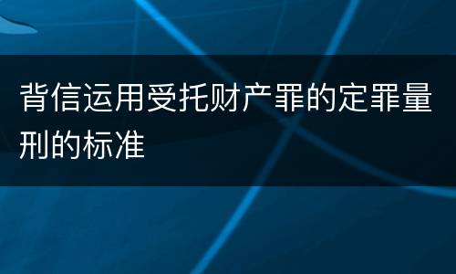 背信运用受托财产罪的定罪量刑的标准