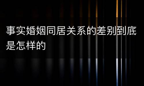 事实婚姻同居关系的差别到底是怎样的