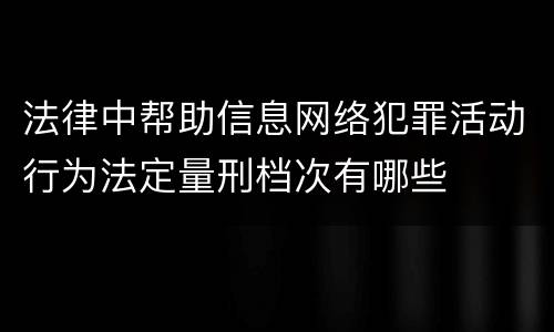 法律中帮助信息网络犯罪活动行为法定量刑档次有哪些