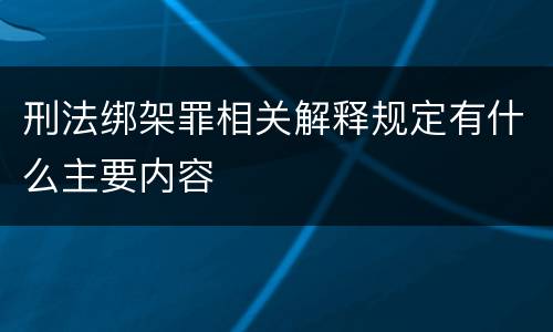 刑法绑架罪相关解释规定有什么主要内容