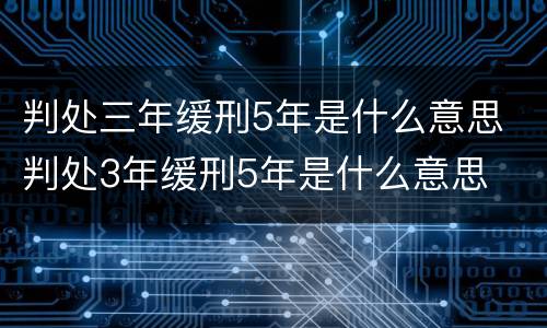 判处三年缓刑5年是什么意思 判处3年缓刑5年是什么意思