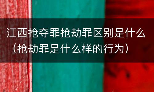江西抢夺罪抢劫罪区别是什么（抢劫罪是什么样的行为）