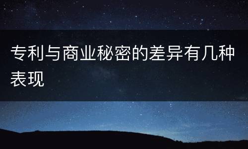 专利与商业秘密的差异有几种表现