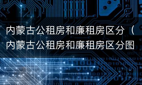 内蒙古公租房和廉租房区分（内蒙古公租房和廉租房区分图）