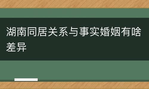 湖南同居关系与事实婚姻有啥差异