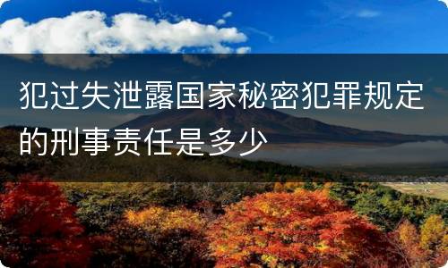 犯过失泄露国家秘密犯罪规定的刑事责任是多少