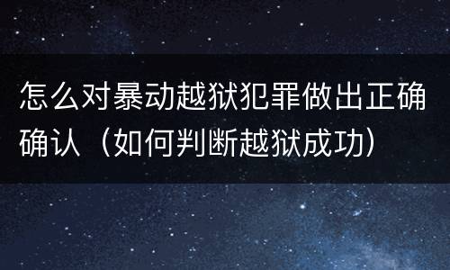 怎么对暴动越狱犯罪做出正确确认（如何判断越狱成功）