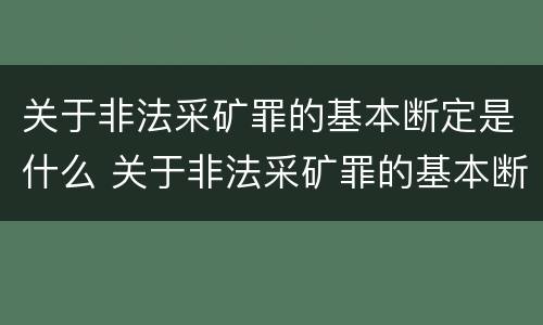 关于非法采矿罪的基本断定是什么 关于非法采矿罪的基本断定是什么标准