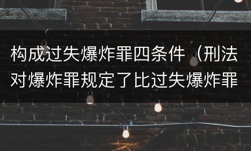 构成过失爆炸罪四条件（刑法对爆炸罪规定了比过失爆炸罪）