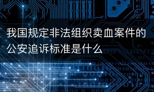 我国规定非法组织卖血案件的公安追诉标准是什么