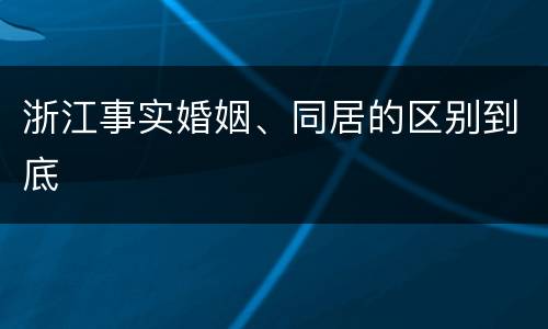 浙江事实婚姻、同居的区别到底
