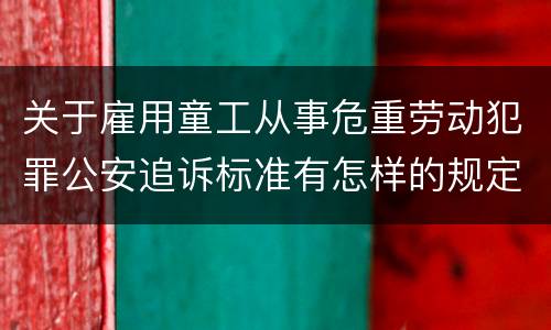 关于雇用童工从事危重劳动犯罪公安追诉标准有怎样的规定
