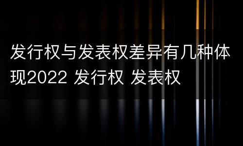 发行权与发表权差异有几种体现2022 发行权 发表权