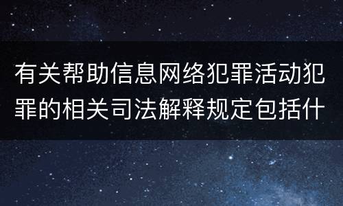 有关帮助信息网络犯罪活动犯罪的相关司法解释规定包括什么内容