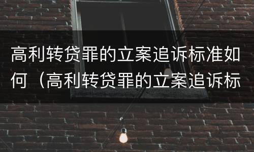 高利转贷罪的立案追诉标准如何（高利转贷罪的立案追诉标准如何计算）