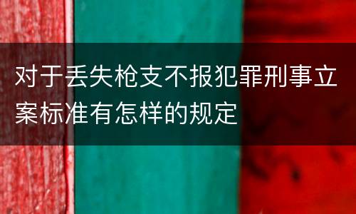 对于丢失枪支不报犯罪刑事立案标准有怎样的规定