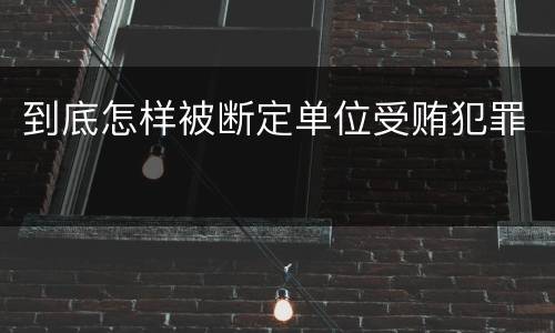 到底怎样被断定单位受贿犯罪