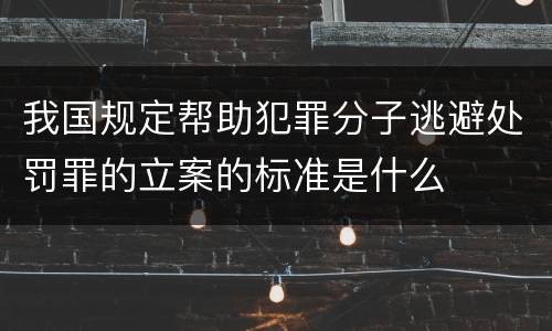 我国规定帮助犯罪分子逃避处罚罪的立案的标准是什么