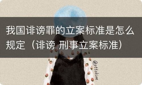我国诽谤罪的立案标准是怎么规定（诽谤 刑事立案标准）