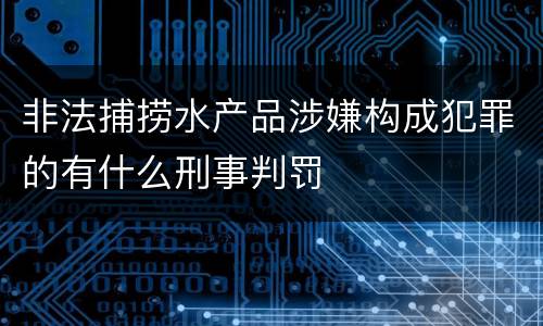 非法捕捞水产品涉嫌构成犯罪的有什么刑事判罚