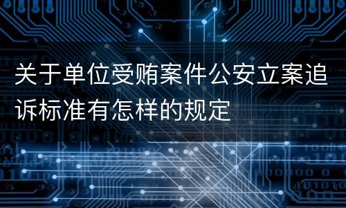 关于单位受贿案件公安立案追诉标准有怎样的规定