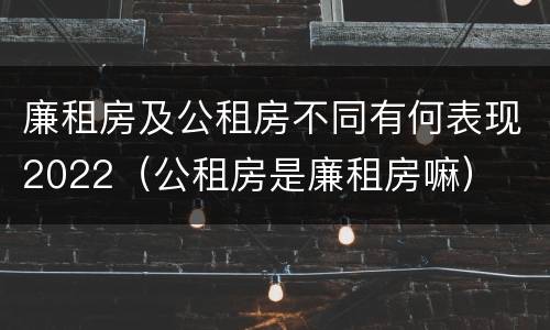 廉租房及公租房不同有何表现2022（公租房是廉租房嘛）
