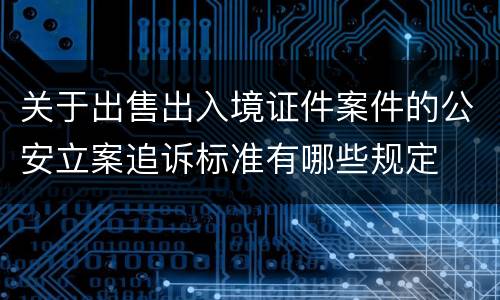 关于出售出入境证件案件的公安立案追诉标准有哪些规定