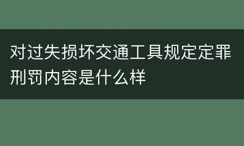 对过失损坏交通工具规定定罪刑罚内容是什么样