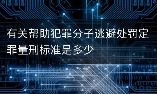 有关帮助犯罪分子逃避处罚定罪量刑标准是多少