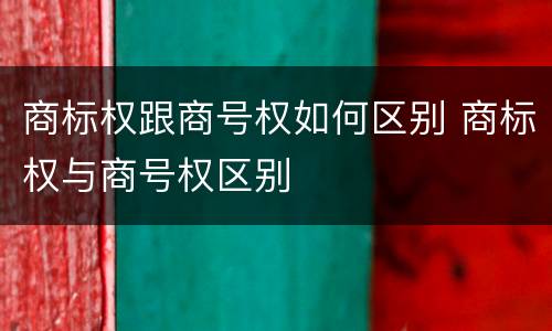 商标权跟商号权如何区别 商标权与商号权区别