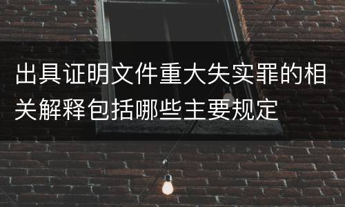 出具证明文件重大失实罪的相关解释包括哪些主要规定