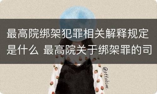 最高院绑架犯罪相关解释规定是什么 最高院关于绑架罪的司法解释