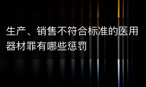 生产、销售不符合标准的医用器材罪有哪些惩罚