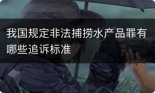 我国规定非法捕捞水产品罪有哪些追诉标准