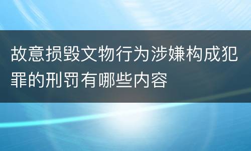 故意损毁文物行为涉嫌构成犯罪的刑罚有哪些内容
