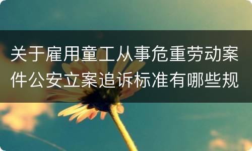 关于雇用童工从事危重劳动案件公安立案追诉标准有哪些规定