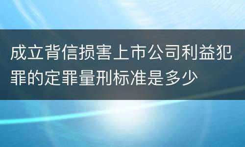 成立背信损害上市公司利益犯罪的定罪量刑标准是多少