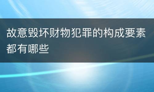 故意毁坏财物犯罪的构成要素都有哪些
