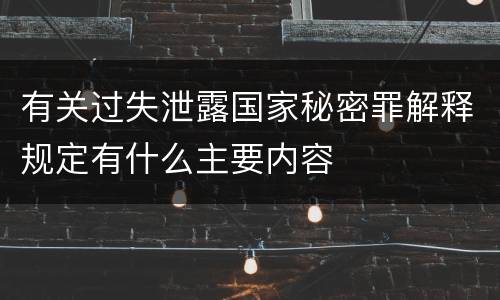 有关过失泄露国家秘密罪解释规定有什么主要内容