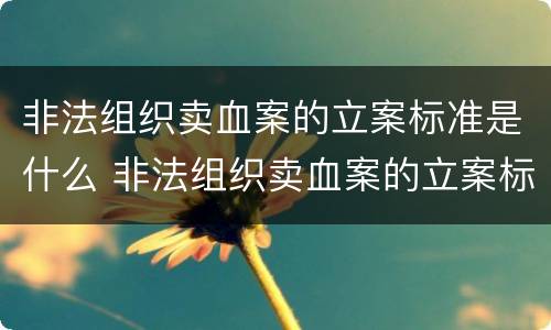 非法组织卖血案的立案标准是什么 非法组织卖血案的立案标准是什么意思
