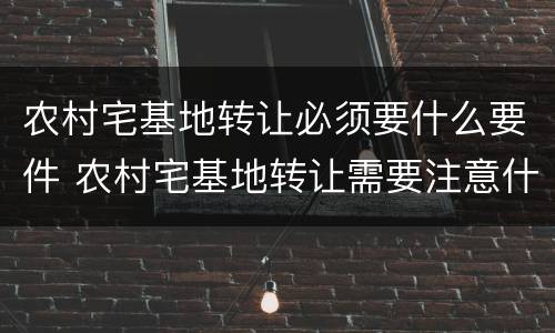 农村宅基地转让必须要什么要件 农村宅基地转让需要注意什么