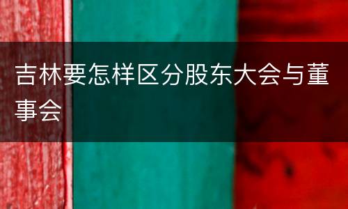 吉林要怎样区分股东大会与董事会