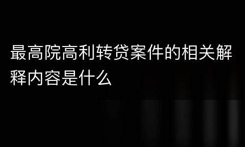 最高院高利转贷案件的相关解释内容是什么