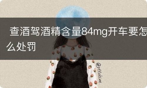  查酒驾酒精含量84mg开车要怎么处罚